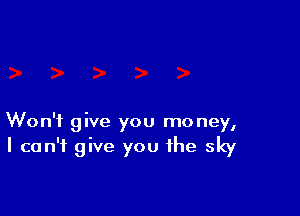 Won't give you money,
I can't give you the sky