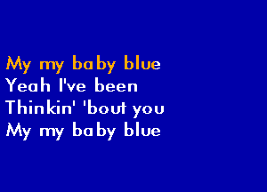 My my baby blue
Yeah I've been

Thinkin' 'bout you
My my be by blue