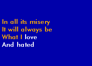 In all its misery
It will always be

What I love
And hated