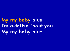 My my baby blue

I'm a-ialkin' 'bou1 you
My my baby blue