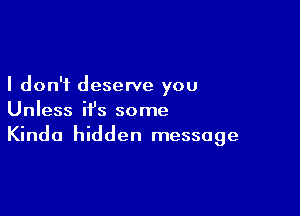 I don't deserve you

Unless it's some
Kinda hidden message