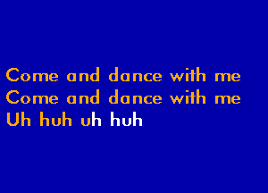 Come and dance with me

Come and dance with me

Uh huh Uh huh