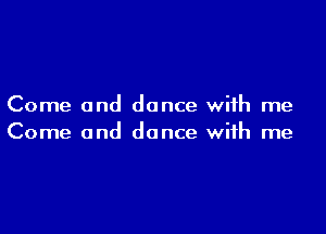 Come and dance with me

Come and dance with me