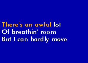 There's an awful lot

Of breathin' room
But I can hardly move