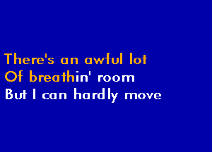 There's an awful lot

Of breathin' room
But I can hardly move