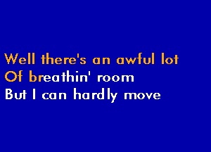 Well there's an awful lot

Of breathin' room
But I can hardly move