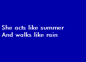 She ads like summer

And walks like rain