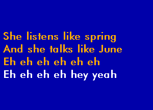She listens like spring
And she talks like June

Eh eh eh eh eh eh
Eh eh eh eh hey yeah