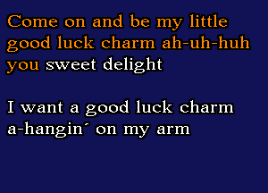 Come on and be my little
good luck charm ah-uh-huh
you sweet delight

I want a good luck charm
a-hangin' on my arm