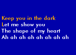 Keep you in the dark
Let me show you

The shape of my heart
Ah ah ah ah ah ah ah ah