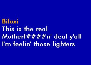 Biloxi
This is the real

MoiherHI-Lif 1f 115 n' deal y'a II

I'm feelin' those lighters