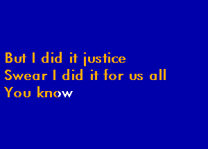 But I did it justice

Swear I did it for us all
You know