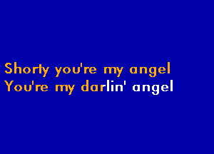 Shorty you're my angel

You're my darlin' angel