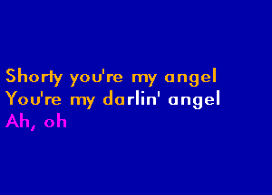 Shorty you're my angel

You're my dorlin' angel