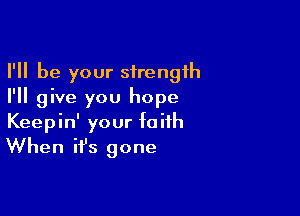 I'll be your strength
I'll give you hope

Keepin' your faith
When ifs gone