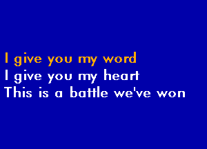 I give you my word

I give you my heart
This is o baffle we've won