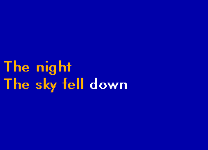 The night

The sky fell down