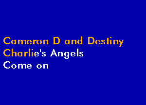 Cameron D and Destiny

Charlie's Angels

Come on