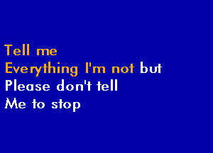 Tell me
Everything I'm not but

Please don't tell
Me to stop