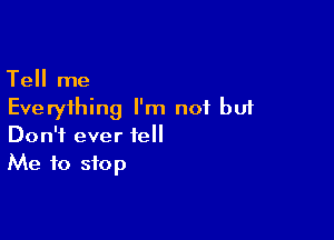 Tell me
Everything I'm not but

Don't ever tell
Me to stop