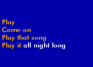 Play

Come on

Play that song
Play it all night long