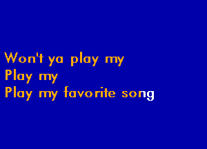 Won't ya play my

Ploy my
Play my favorite song