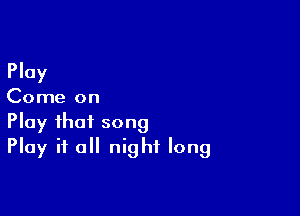 Play

Come on

Play that song
Play it all night long