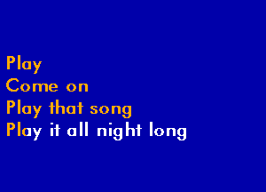 Play

Come on

Play that song
Play it all night long