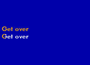 Get over

Get over