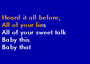 Heard it all betore,
All of your lies

All ot your sweet talk
30 by this
Ba by that