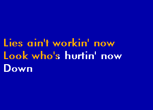 Lies ain't workin' now

Look who's hurtin' now
Down