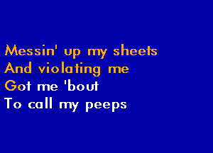 Messin' Up my sheets
And violaiing me

Got me 'bout
To call my peeps