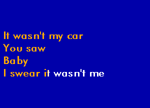 It wasn't my car
You saw

Baby

I swear it wasn't me