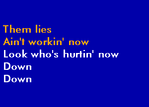 Them lies
Ain't workin' now

Look who's hurtin' now
Down
Down