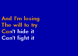 And I'm losing
The will to try

Can't hide it
Ca n'f fig hi it