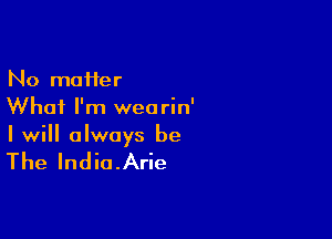 No moifer
What I'm wearin'

I will always be

The India.Arie