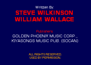 W ritten Byz

GOLDEN PHOENIX MUSIC CORP,
KIYASDNGS MUSIC PUB. (SOCANJ

ALL RIGHTS RESERVED
USED BY PERMISSION