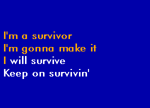 I'm a survivor
I'm gonna make if

I will survive
Keep on survivin'