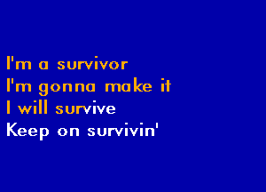 I'm a survivor
I'm gonna make if

I will survive
Keep on survivin'