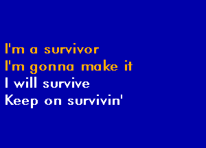 I'm a survivor
I'm gonna make if

I will survive
Keep on survivin'