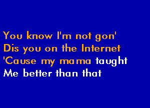 You know I'm not gon'
Dis you on the Internet

'Cause my ma ma taught
Me better than that