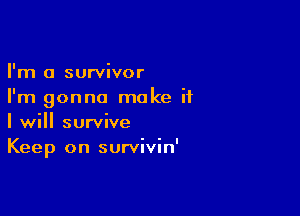 I'm a survivor
I'm gonna make if

I will survive
Keep on survivin'