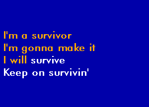 I'm a survivor
I'm gonna make if

I will survive
Keep on survivin'