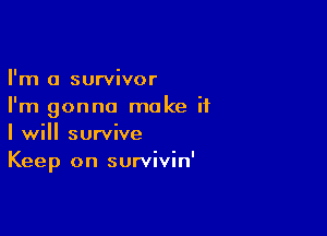 I'm a survivor
I'm gonna make if

I will survive
Keep on survivin'