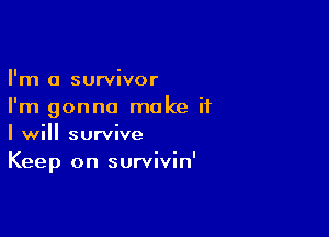 I'm a survivor
I'm gonna make if

I will survive
Keep on survivin'