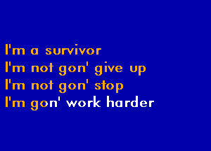 I'm a survivor
I'm not gon' give up

I'm not gon' stop
I'm gon' work harder