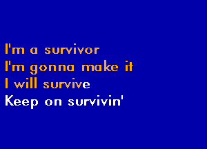 I'm a survivor
I'm gonna make if

I will survive
Keep on survivin'