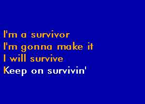 I'm a survivor
I'm gonna make if

I will survive
Keep on survivin'