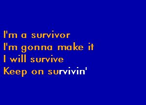 I'm a survivor
I'm gonna make if

I will survive
Keep on survivin'