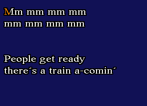 Mm mm mm mm
mm mm mm mm

People get ready
there's a train a-comin'